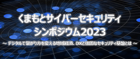 くまもとサイバーセキュリティシンポジウム2023 デジタルで繋がり方を変える地域経済、DXと強固なセキュリティの基盤とは