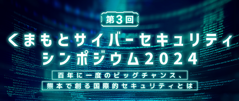 くまもとサイバーセキュリティシンポジウム2024 百年に一度のビッグチャンス、熊本で創る国際的セキュリティとは